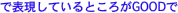 で表現しているところがGOODで